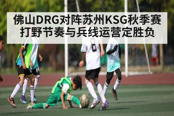 佛山DRG对阵苏州KSG秋季赛打野节奏与兵线运营定胜负（NG28app）
